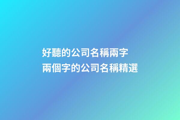 好聽的公司名稱兩字 兩個字的公司名稱精選